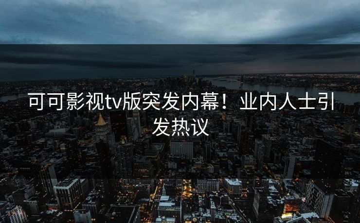 可可影视tv版突发内幕！业内人士引发热议