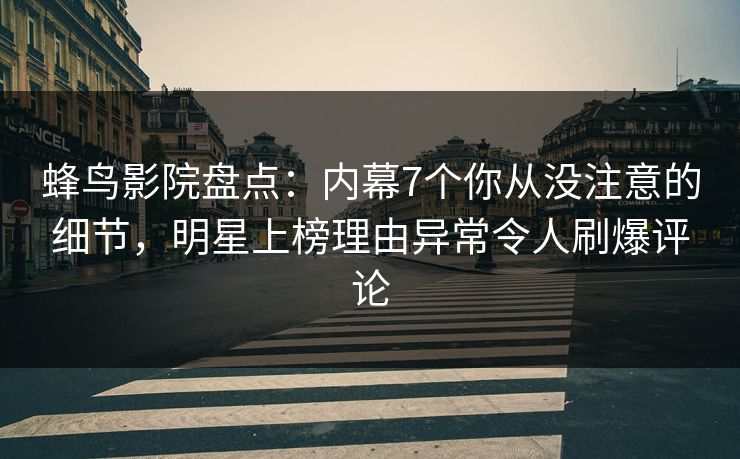 蜂鸟影院盘点:内幕7个你从没注意的细节,明星上榜理由异常令人刷爆评论 蜂鸟影院盘点:内幕7个你从没注意的细节,明星上榜理由异常令人刷爆评论